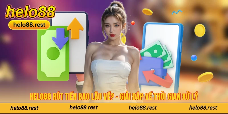 Helo88 Rút Tiền Bao Lâu Về? - Giải Đáp Về Thời Gian Xử Lý