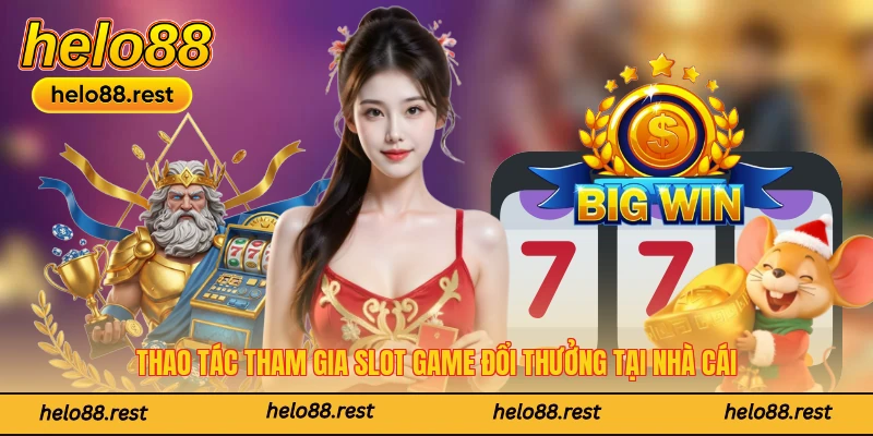 Thao tác tham gia slot game đổi thưởng tại nhà cái
